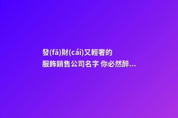 發(fā)財(cái)又輕奢的服飾銷售公司名字 你必然醉心這類吉名